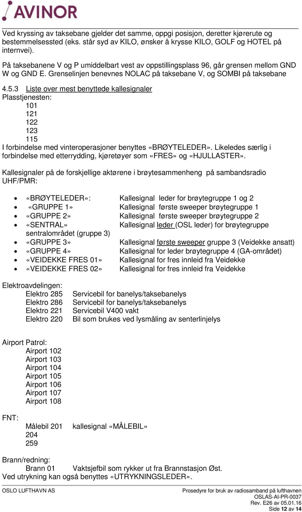 3 Liste over mest benyttede kallesignaler Plasstjenesten: 101 121 122 123 115 I forbindelse med vinteroperasjoner benyttes «BRØYTELEDER».