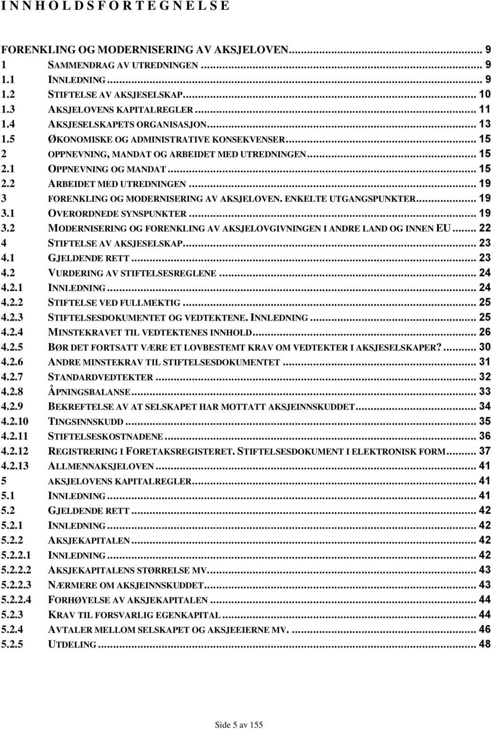 .. 15 2.2 ARBEIDET MED UTREDNINGEN... 19 3 FORENKLING OG MODERNISERING AV AKSJELOVEN. ENKELTE UTGANGSPUNKTER... 19 3.1 OVERORDNEDE SYNSPUNKTER... 19 3.2 MODERNISERING OG FORENKLING AV AKSJELOVGIVNINGEN I ANDRE LAND OG INNEN EU.