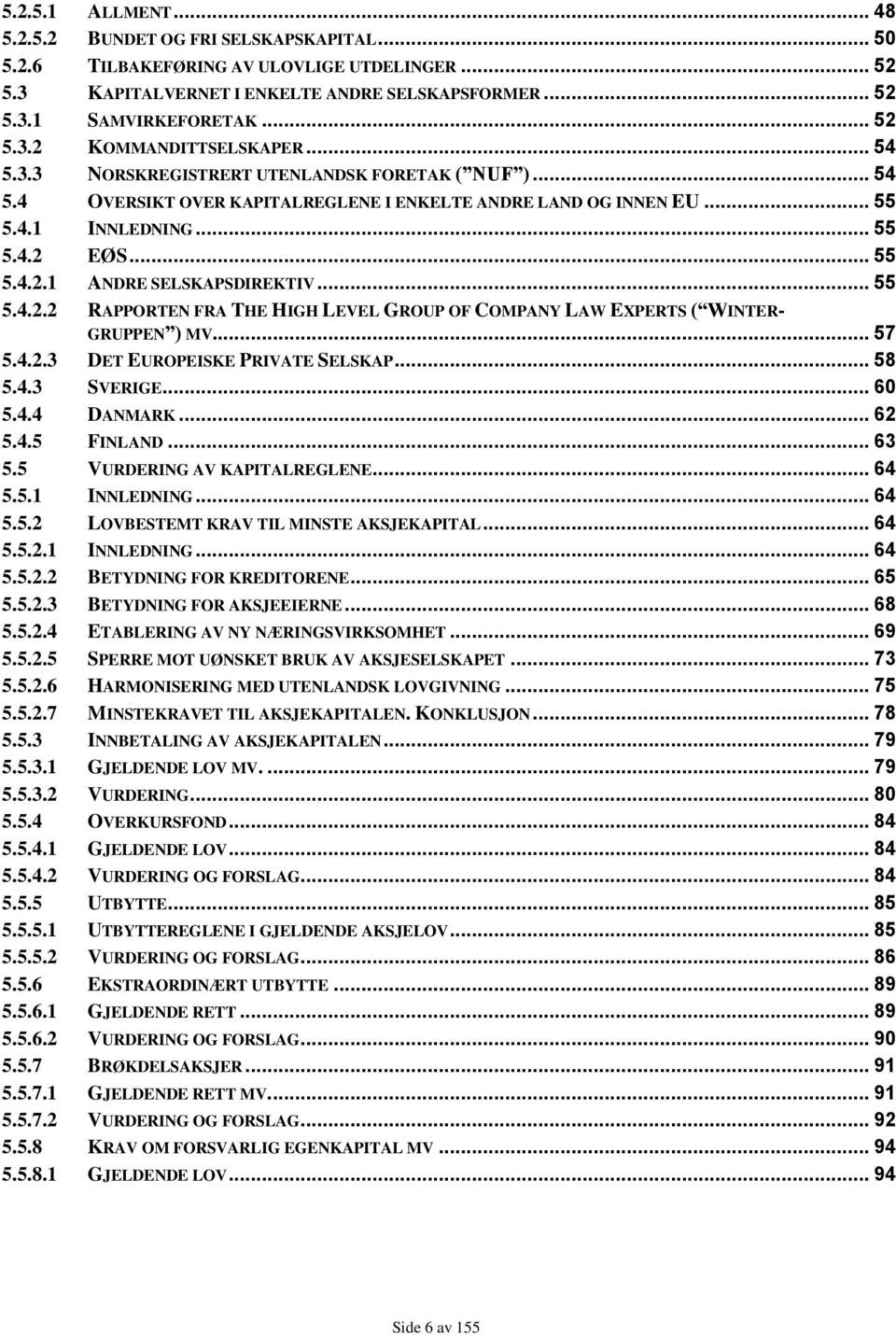 .. 55 5.4.2.2 RAPPORTEN FRA THE HIGH LEVEL GROUP OF COMPANY LAW EXPERTS ( WINTER- GRUPPEN ) MV... 57 5.4.2.3 DET EUROPEISKE PRIVATE SELSKAP... 58 5.4.3 SVERIGE... 60 5.4.4 DANMARK... 62 5.4.5 FINLAND.