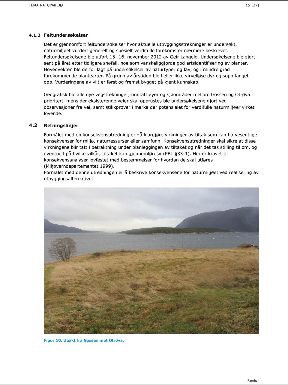 Feltundersøkelsene ble utført 15.-16. november 2012 av Geir Langelo. Undersøkelsene ble gjort sent på året etter tidligere snøfall, noe som vanskeliggjorde god artsidentifisering av planter.