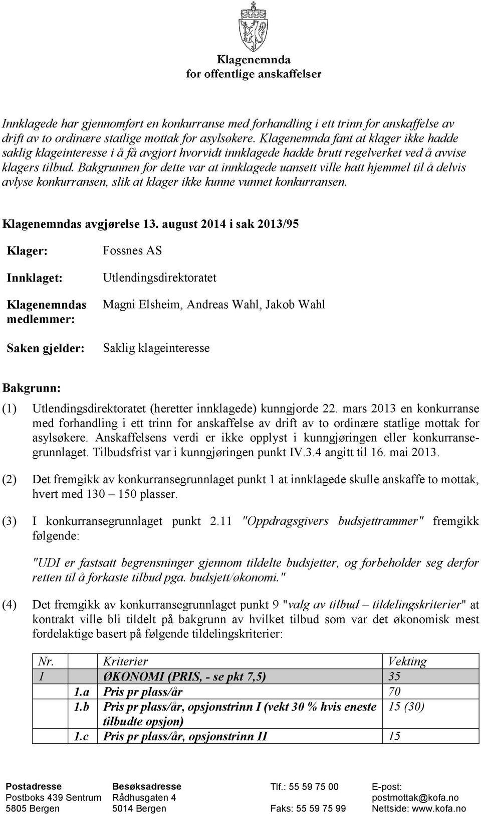 Bakgrunnen for dette var at innklagede uansett ville hatt hjemmel til å delvis avlyse konkurransen, slik at klager ikke kunne vunnet konkurransen. Klagenemndas avgjørelse 13.