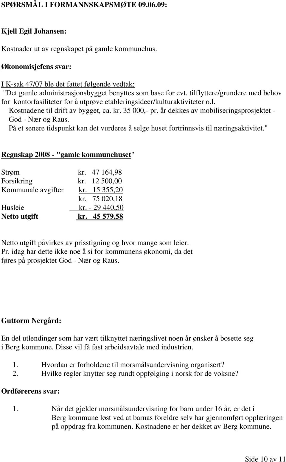 tilflyttere/grundere med behov for kontorfasiliteter for å utprøve etableringsideer/kulturaktiviteter o.l. Kostnadene til drift av bygget, ca. kr. 35 000,- pr.