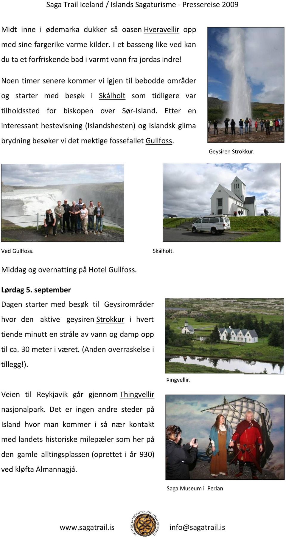 Etter en interessant hestevisning (Islandshesten) og Islandsk glima brydning besøker vi det mektige fossefallet Gullfoss. Geysiren Strokkur. Ved Gullfoss. Skálholt.