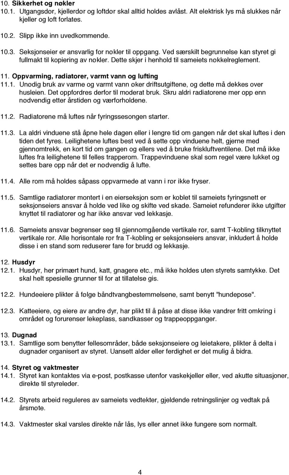 Oppvarming, radiatorer, varmt vann og lufting 11.1. Unødig bruk av varme og varmt vann øker driftsutgiftene, og dette må dekkes over husleien. Det oppfordres derfor til moderat bruk.