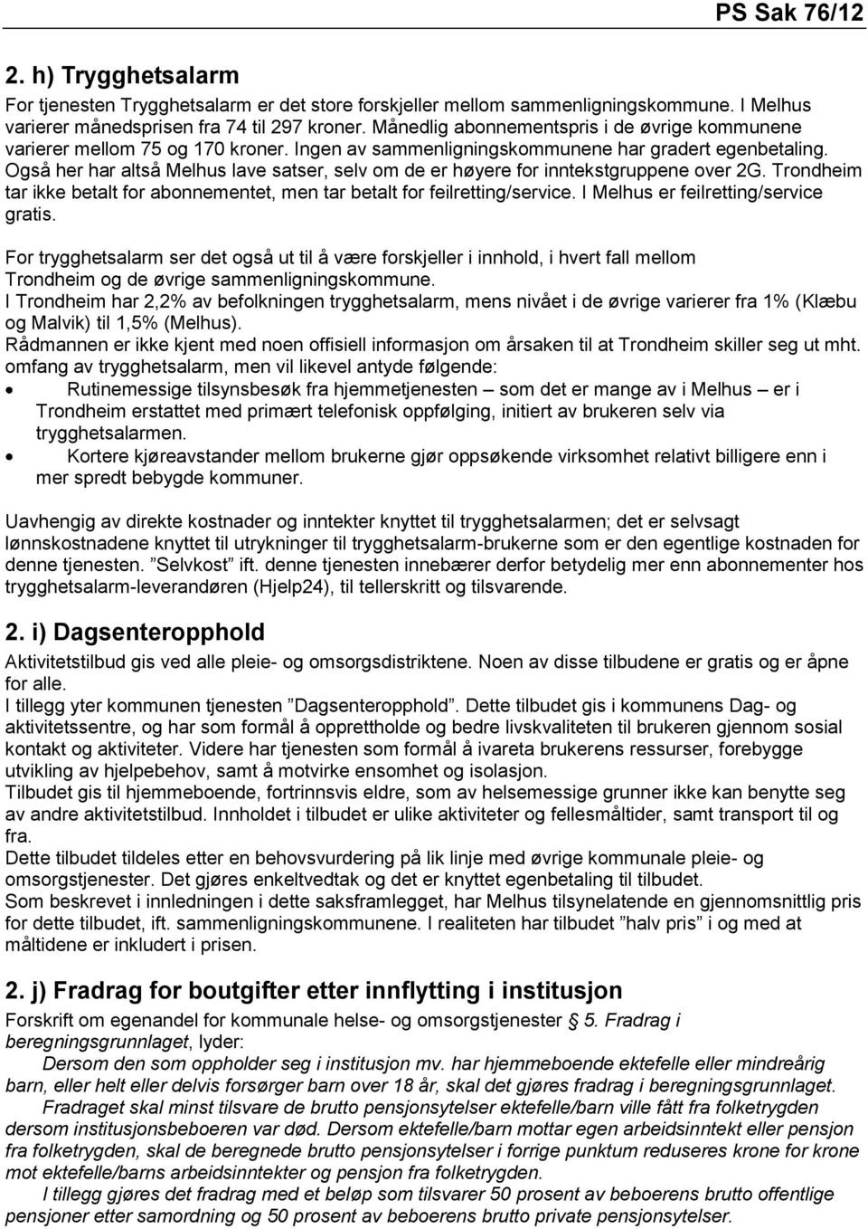 Også her har altså Melhus lave satser, selv om de er høyere for inntekstgruppene over 2G. Trondheim tar ikke betalt for abonnementet, men tar betalt for feilretting/service.