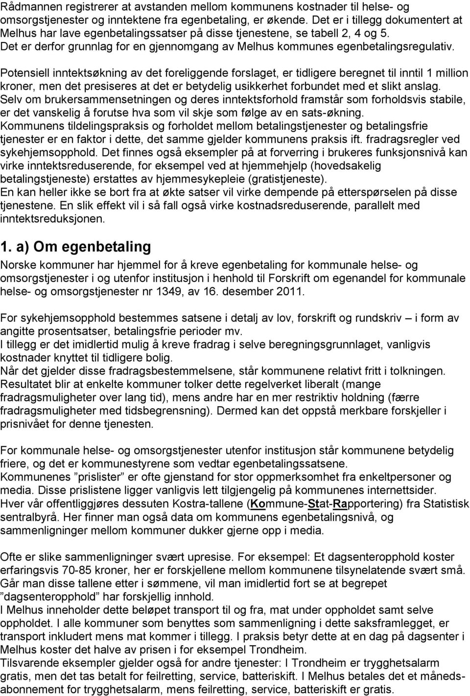 Potensiell inntektsøkning av det foreliggende forslaget, er tidligere beregnet til inntil 1 million kroner, men det presiseres at det er betydelig usikkerhet forbundet med et slikt anslag.