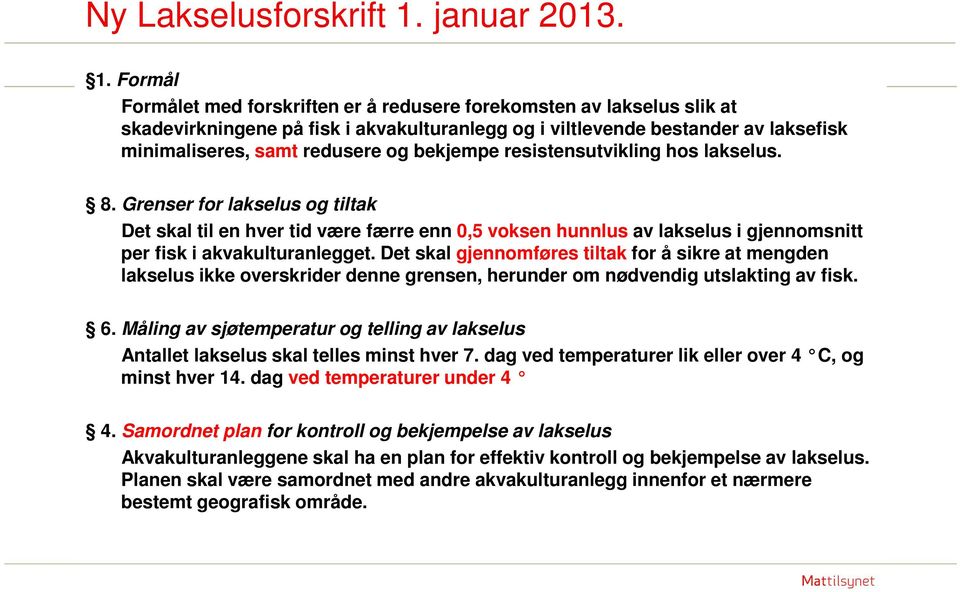 Formål Formålet med forskriften er å redusere forekomsten av lakselus slik at skadevirkningene på fisk i akvakulturanlegg og i viltlevende bestander av laksefisk minimaliseres, samt redusere og