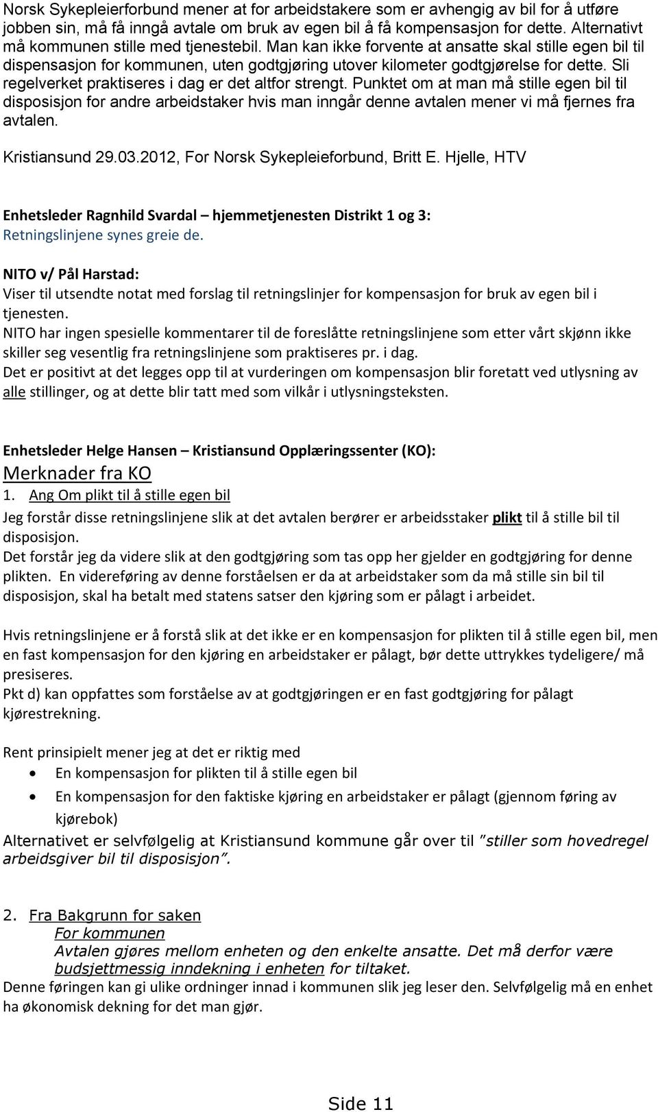 Sli regelverket praktiseres i dag er det altfor strengt. Punktet om at man må stille egen bil til disposisjon for andre arbeidstaker hvis man inngår denne avtalen mener vi må fjernes fra avtalen.