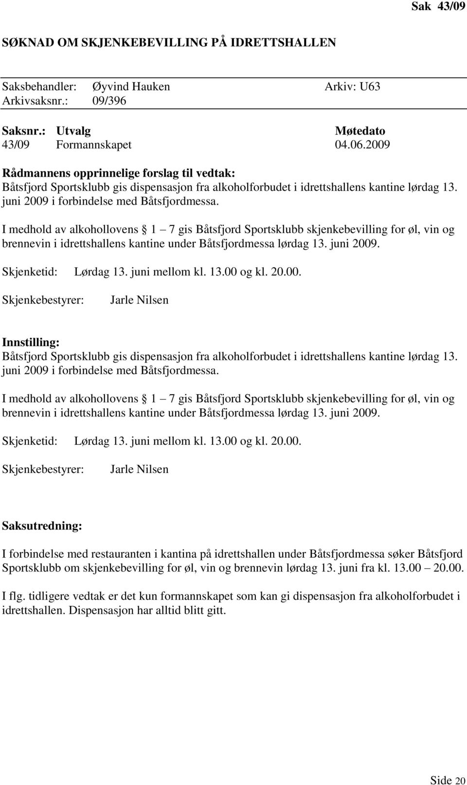 I medhold av alkohollovens 1 7 gis Båtsfjord Sportsklubb skjenkebevilling for øl, vin og brennevin i idrettshallens kantine under Båtsfjordmessa lørdag 13. juni 2009. Skjenketid: Lørdag 13.