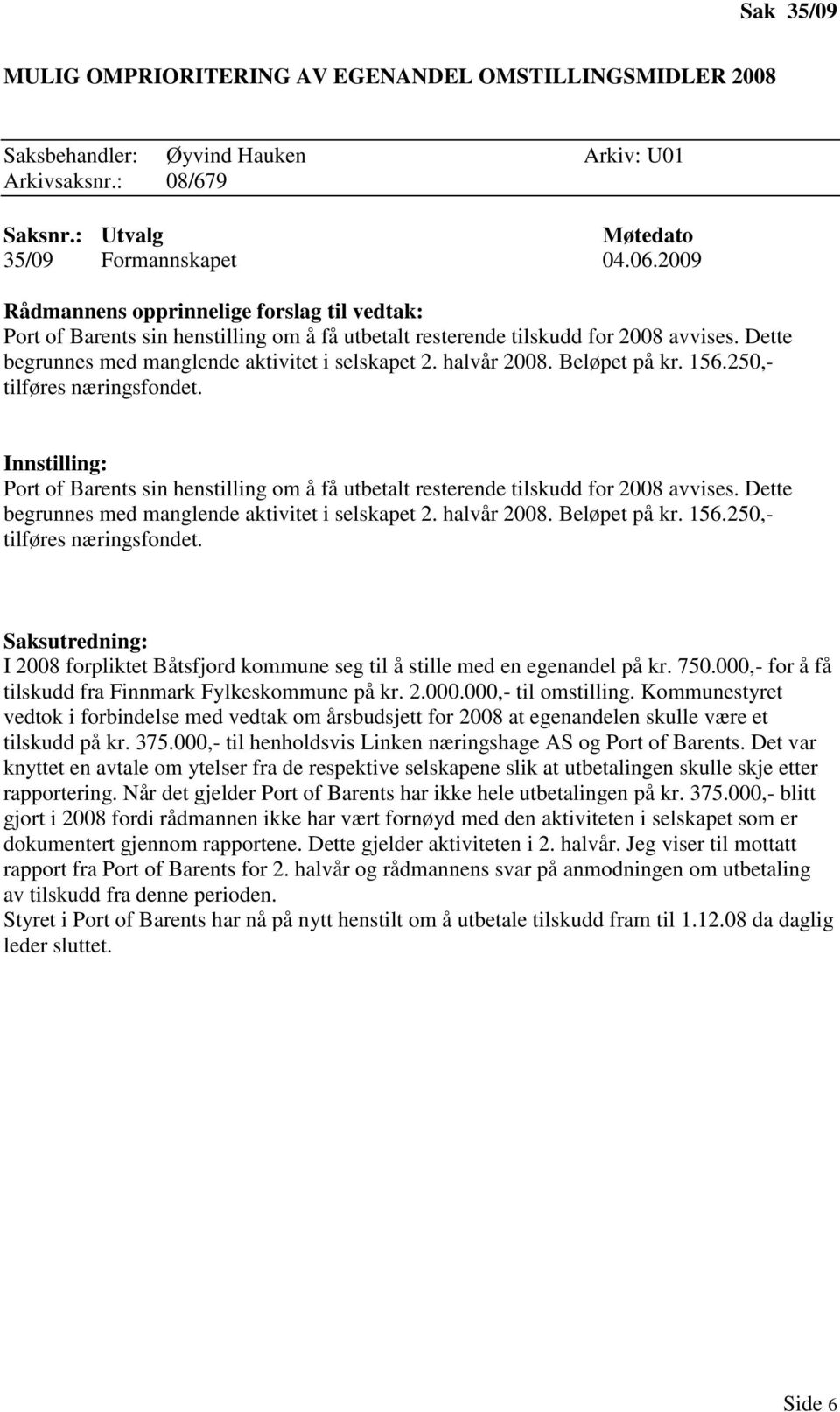 250,- tilføres næringsfondet. Port of Barents sin henstilling om å få utbetalt resterende tilskudd for 2008 avvises. Dette begrunnes med manglende aktivitet i selskapet 2. halvår 2008. Beløpet på kr.