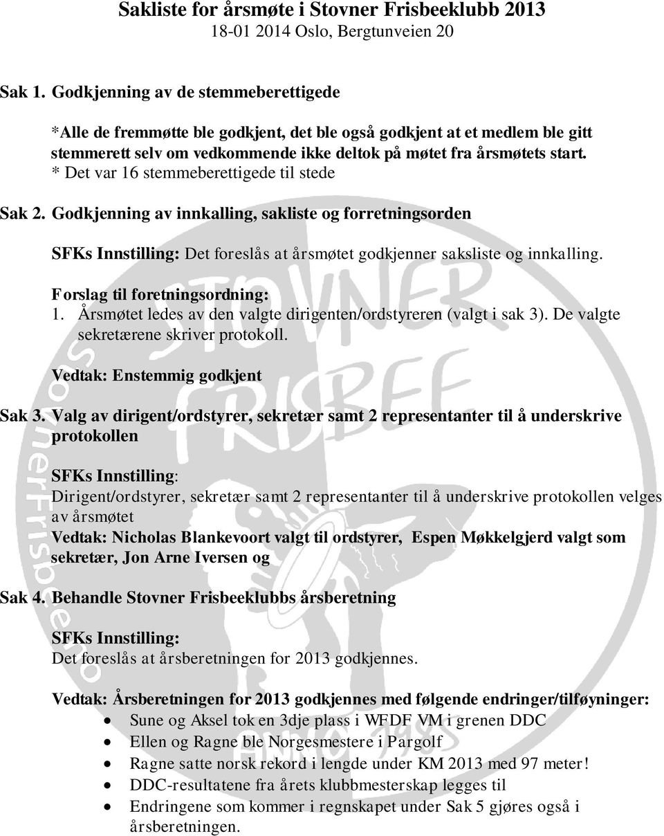 * Det var 16 stemmeberettigede til stede Sak 2. Godkjenning av innkalling, sakliste og forretningsorden Det foreslås at årsmøtet godkjenner saksliste og innkalling. Forslag til foretningsordning: 1.