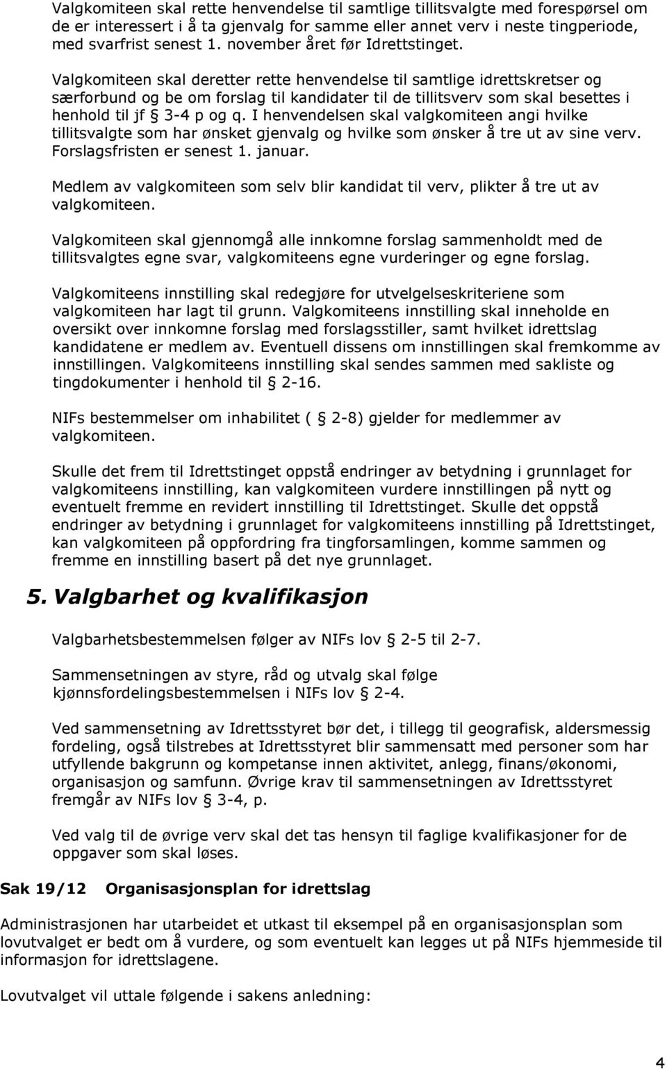 Valgkomiteen skal deretter rette henvendelse til samtlige idrettskretser og særforbund og be om forslag til kandidater til de tillitsverv som skal besettes i henhold til jf 3-4 p og q.