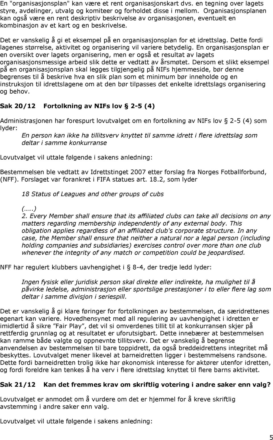 Det er vanskelig å gi et eksempel på en organisasjonsplan for et idrettslag. Dette fordi lagenes størrelse, aktivitet og organisering vil variere betydelig.