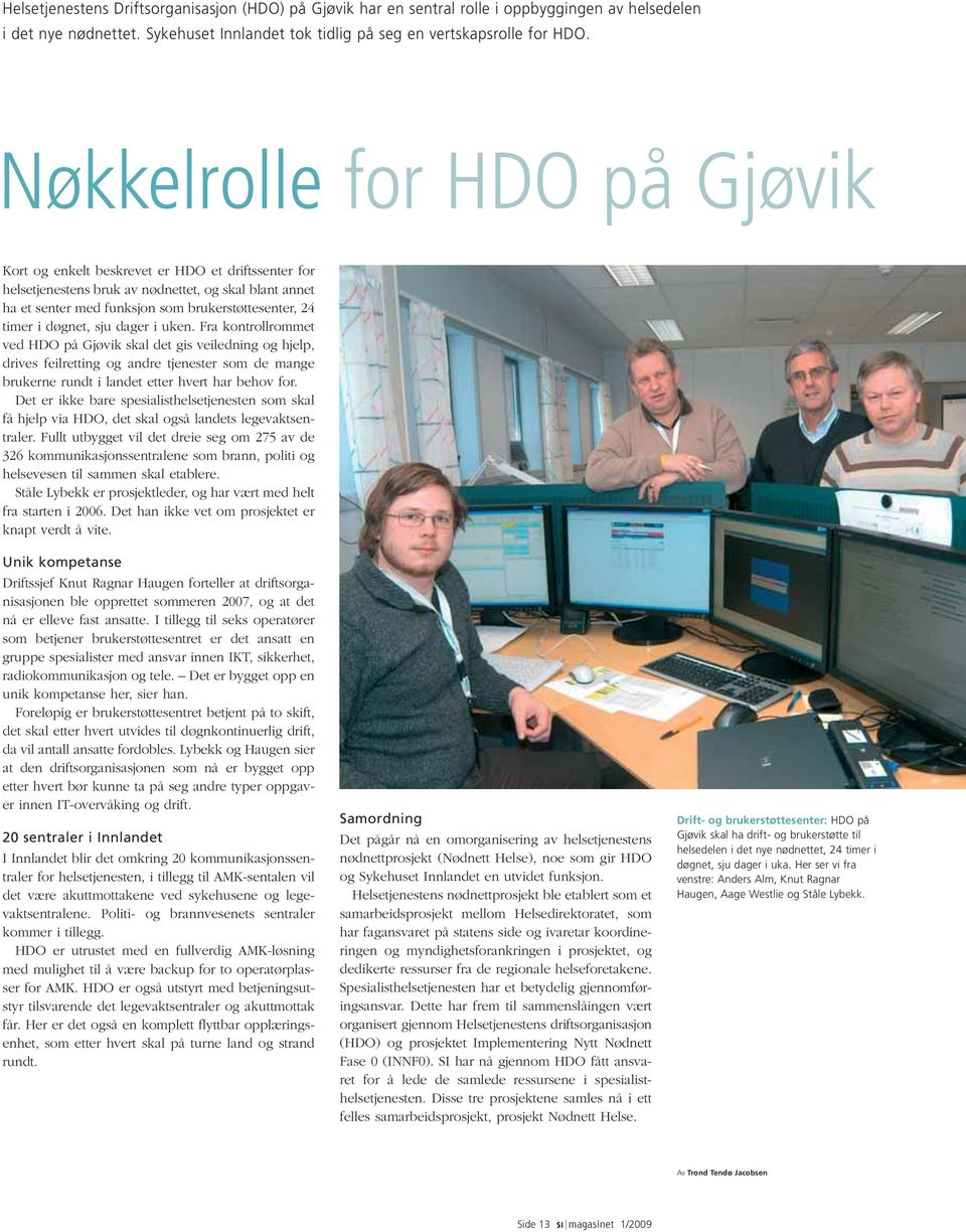døgnet, sju dager i uken. Fra kontrollrommet ved HDO på Gjøvik skal det gis veiledning og hjelp, drives feilretting og andre tjenester som de mange brukerne rundt i landet etter hvert har behov for.
