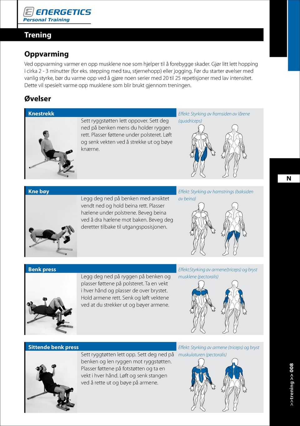 Dette vil spesielt varme opp musklene som blir brukt gjennom treningen. Øvelser Knestrekk Sett ryggstøtten lett oppover. Sett deg ned på benken mens du holder ryggen rett.
