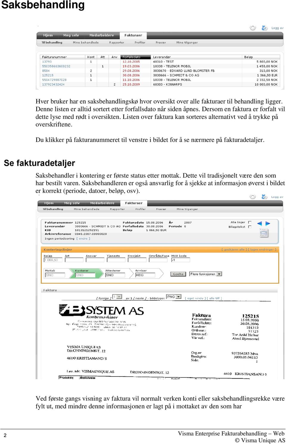 Du klikker på fakturanummeret til venstre i bildet for å se nærmere på fakturadetaljer. Se fakturadetaljer Saksbehandler i kontering er første status etter mottak.