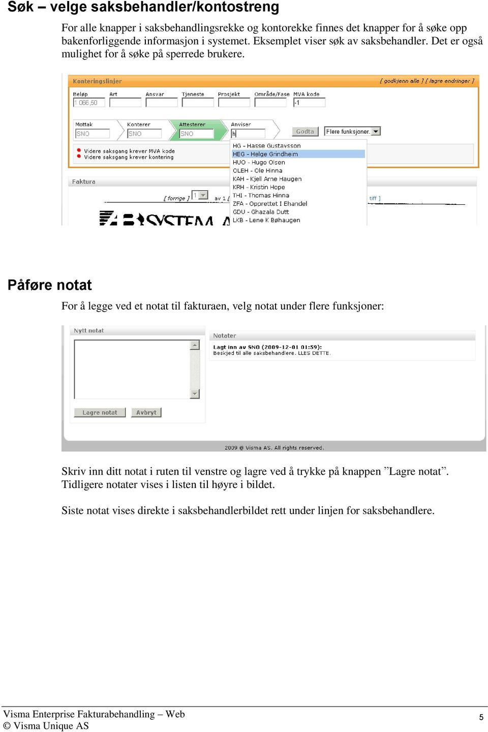 Påføre notat For å legge ved et notat til fakturaen, velg notat under flere funksjoner: Skriv inn ditt notat i ruten til venstre og lagre ved