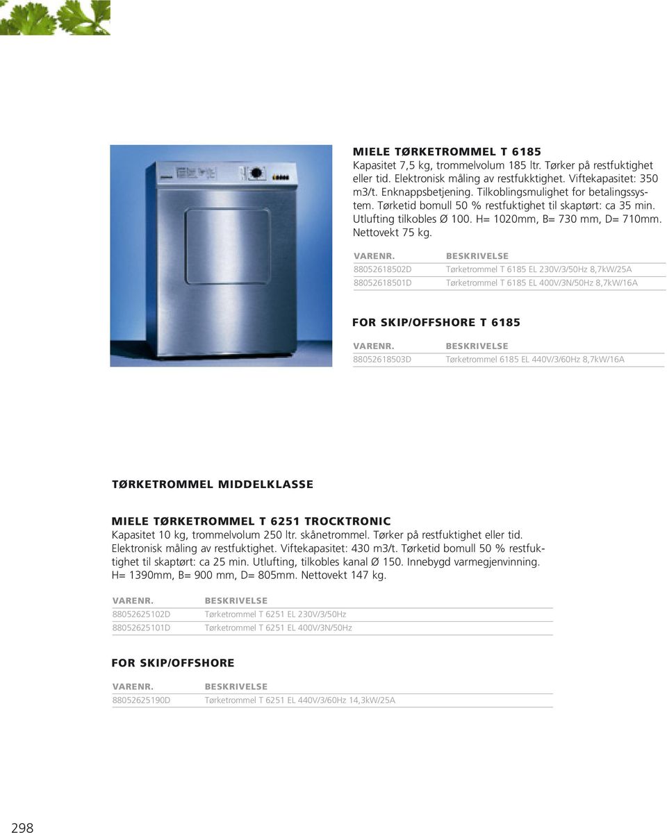 88052618502D 88052618501D Tørketrommel T 6185 EL 230V/3/50Hz 8,7kW/25A Tørketrommel T 6185 EL 400V/3N/50Hz 8,7kW/16A T 6185 88052618503D Tørketrommel 6185 EL 440V/3/60Hz 8,7kW/16A TØRKETROMMEL