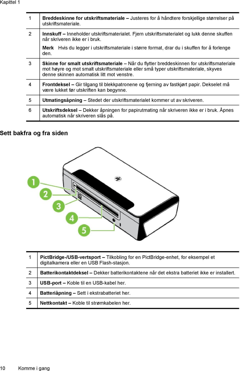 3 Skinne for smalt utskriftsmateriale Når du flytter breddeskinnen for utskriftsmateriale mot høyre og mot smalt utskriftsmateriale eller små typer utskriftsmateriale, skyves denne skinnen automatisk