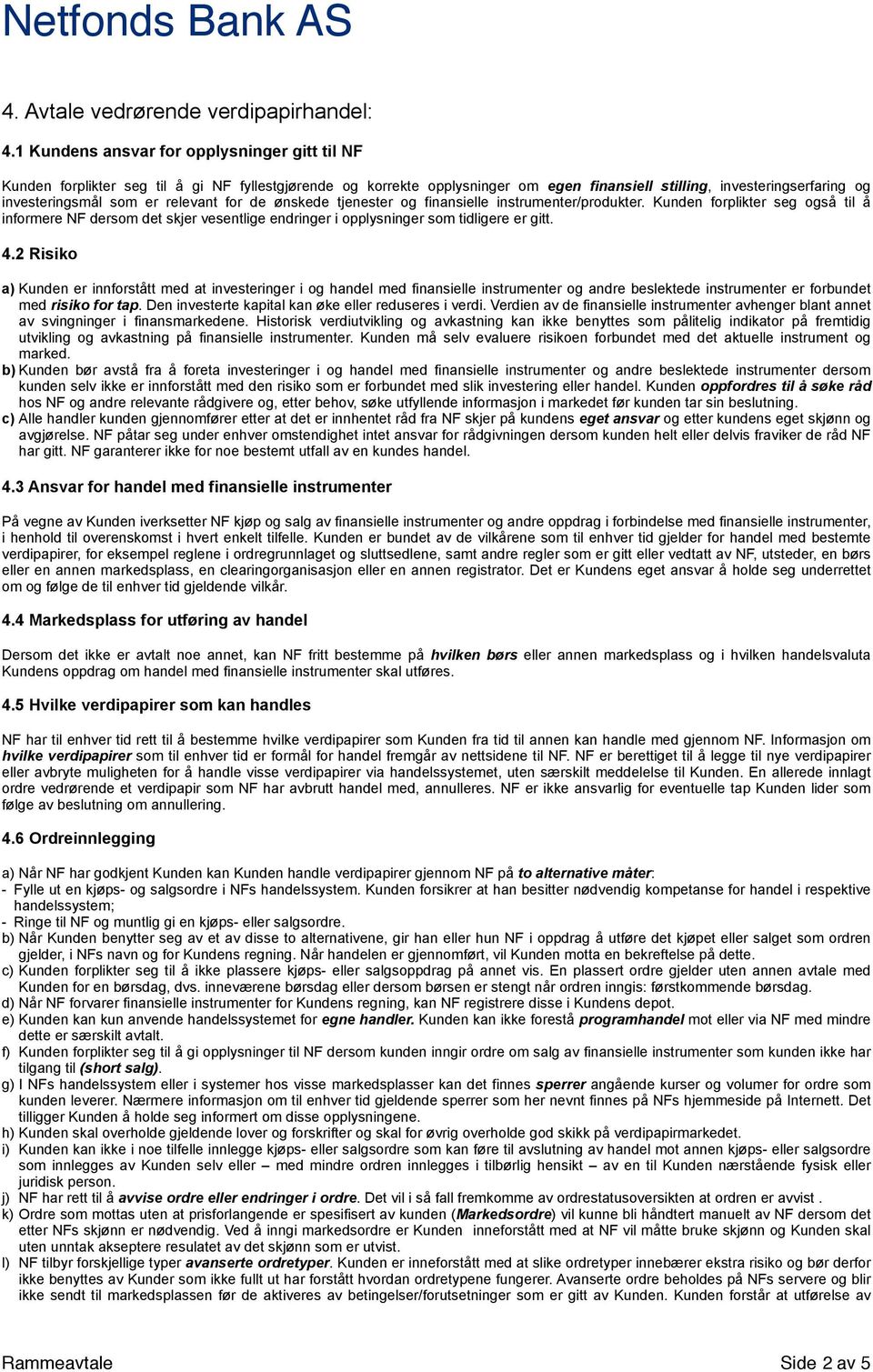 relevant for de ønskede tjenester og finansielle instrumenter/produkter. Kunden forplikter seg også til å informere NF dersom det skjer vesentlige endringer i opplysninger som tidligere er gitt. 4.