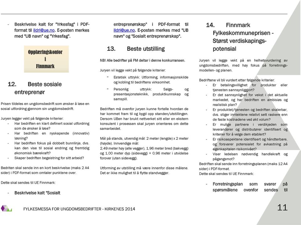 Juryen legger vekt på følgende kriterier: - Har bedriften en klart definert sosial utfordring som de ønsker å løse? - Har bedriften en nyskapende (innovativ) løsning?