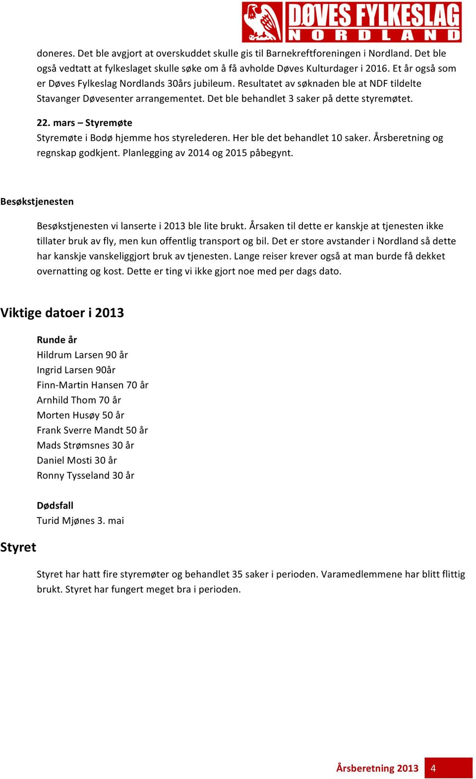 mars Styremøte Styremøte i Bodø hjemme hos styrelederen. Her ble det behandlet 10 saker. Årsberetning og regnskap godkjent. Planlegging av 2014 og 2015 påbegynt.