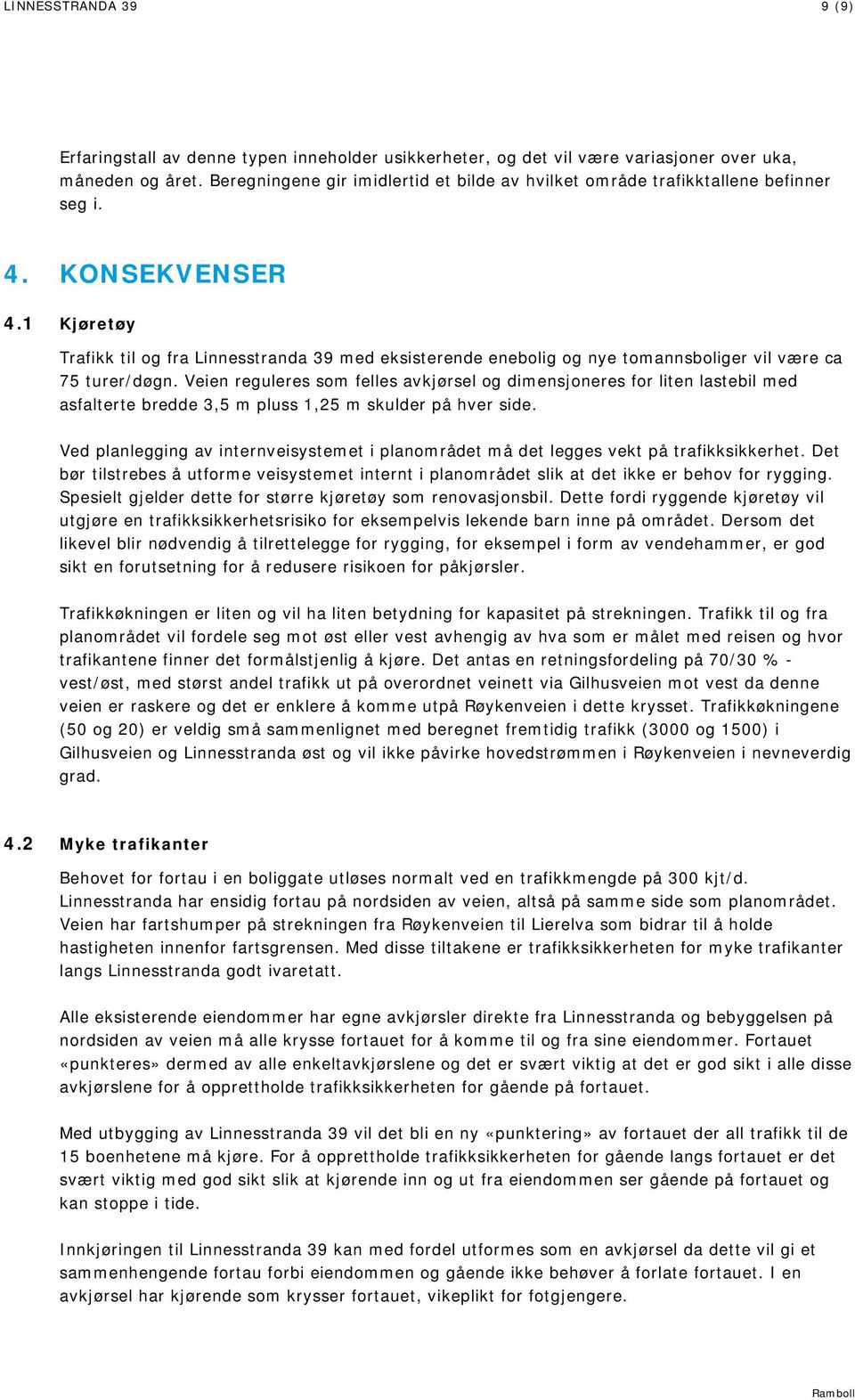 1 Kjøretøy Trafikk til og fra Linnesstranda 39 med eksisterende enebolig og nye tomannsboliger vil være ca 75 turer/døgn.