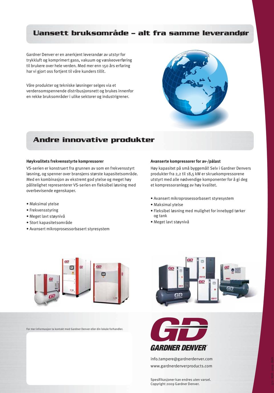 Våre produkter og tekniske løsninger selges via et verdensomspennende distribusjonsnett og brukes innenfor en rekke bruksområder i ulike sektorer og industrigrener.