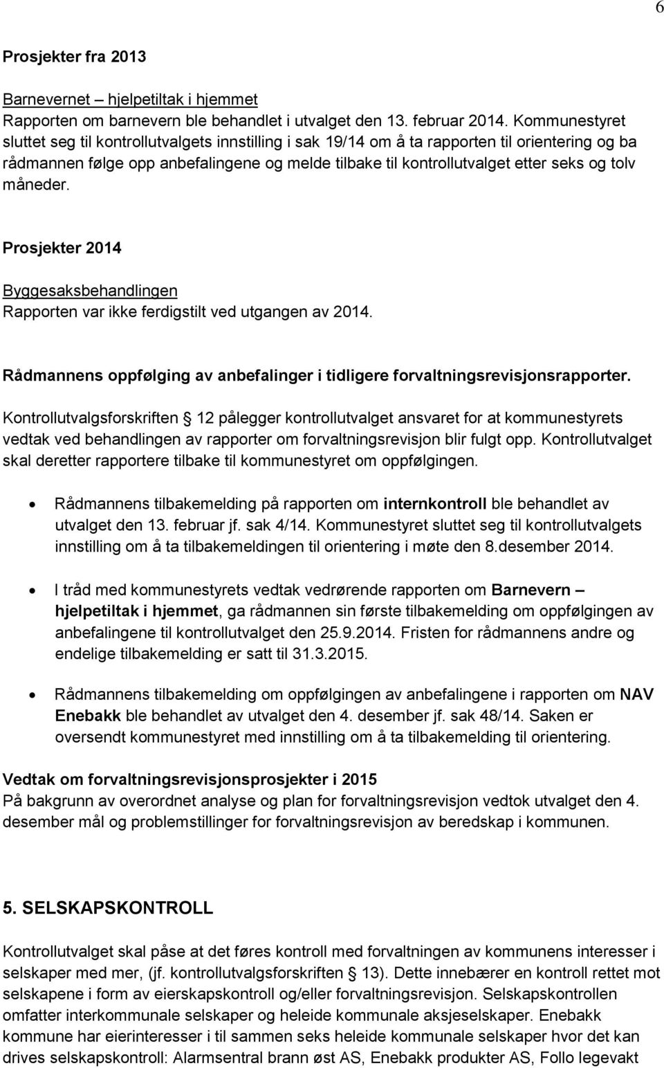 tolv måneder. Prosjekter 2014 Byggesaksbehandlingen Rapporten var ikke ferdigstilt ved utgangen av 2014. Rådmannens oppfølging av anbefalinger i tidligere forvaltningsrevisjonsrapporter.