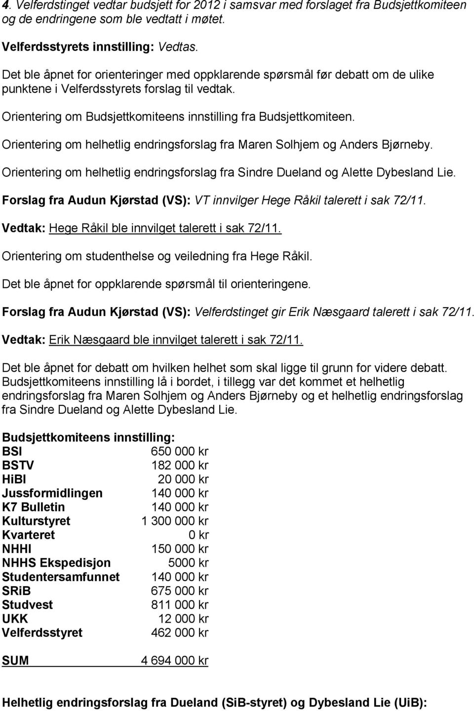 Orientering om helhetlig endringsforslag fra Maren Solhjem og Anders Bjørneby. Orientering om helhetlig endringsforslag fra Sindre Dueland og Alette Dybesland Lie.