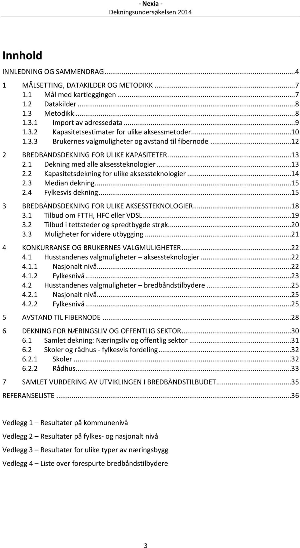 ..14 2.3 Median dekning...15 2.4 Fylkesvis dekning...15 3 BREDBÅNDSDEKNING FOR ULIKE AKSESSTEKNOLOGIER...18 3.1 Tilbud om FTTH, HFC eller VDSL...19 3.2 Tilbud i tettsteder og spredtbygde strøk...20 3.