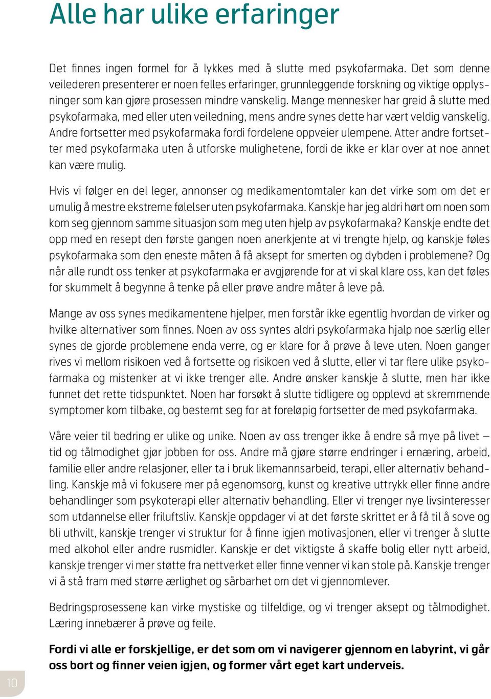 Mange mennesker har greid å slutte med psykofarmaka, med eller uten veiledning, mens andre synes dette har vært veldig vanskelig. Andre fortsetter med psykofarmaka fordi fordelene oppveier ulempene.