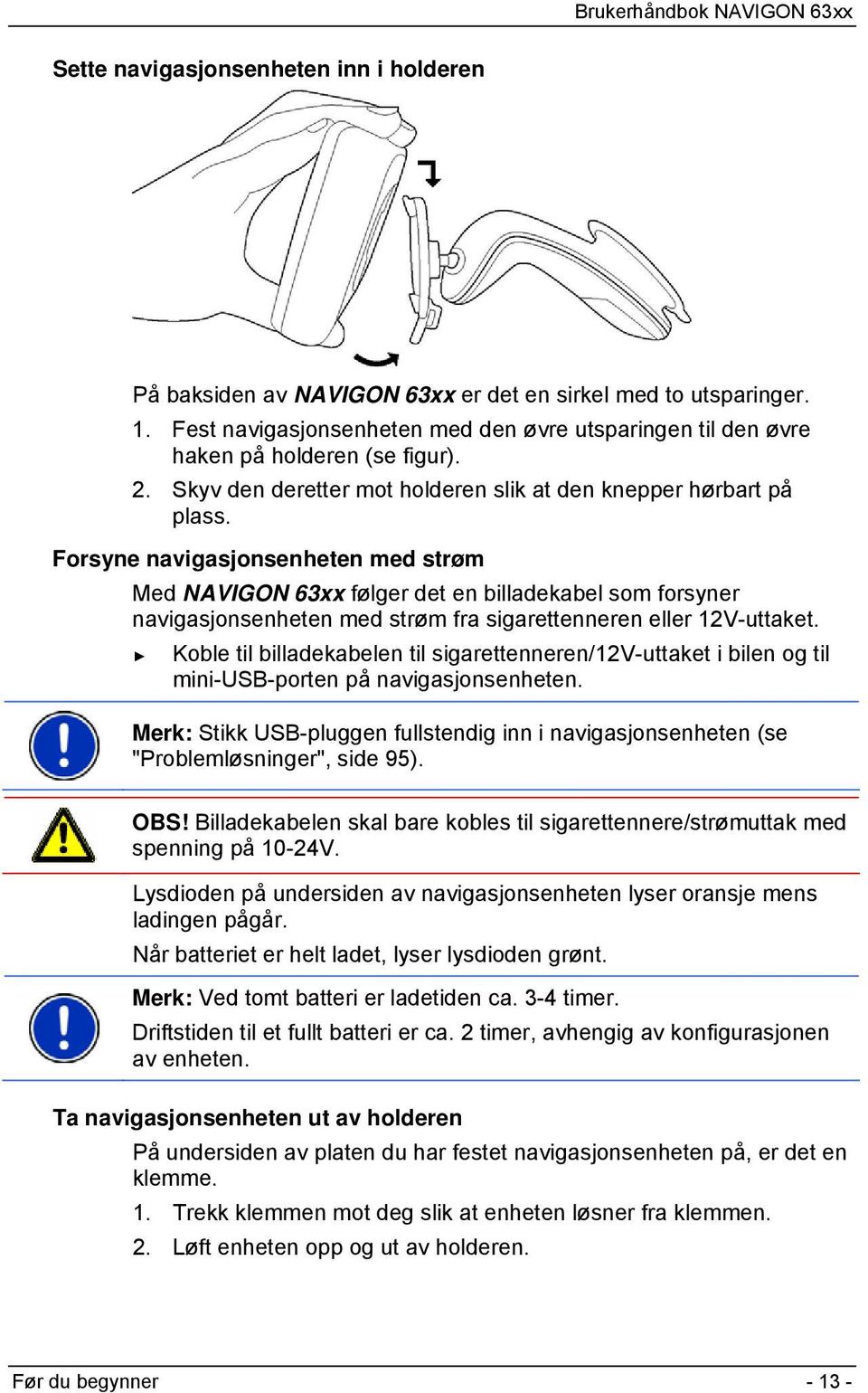 Forsyne navigasjonsenheten med strøm Med NAVIGON 63xx følger det en billadekabel som forsyner navigasjonsenheten med strøm fra sigarettenneren eller 12V-uttaket.