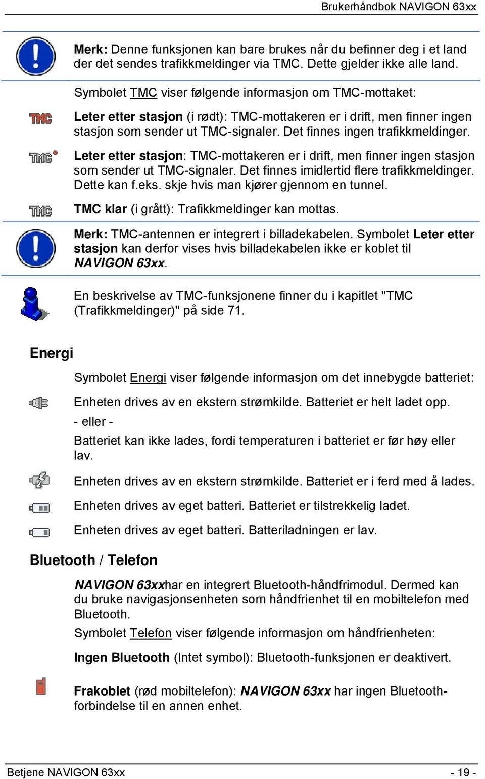 Det finnes ingen trafikkmeldinger. Leter etter stasjon: TMC-mottakeren er i drift, men finner ingen stasjon som sender ut TMC-signaler. Det finnes imidlertid flere trafikkmeldinger. Dette kan f.eks.