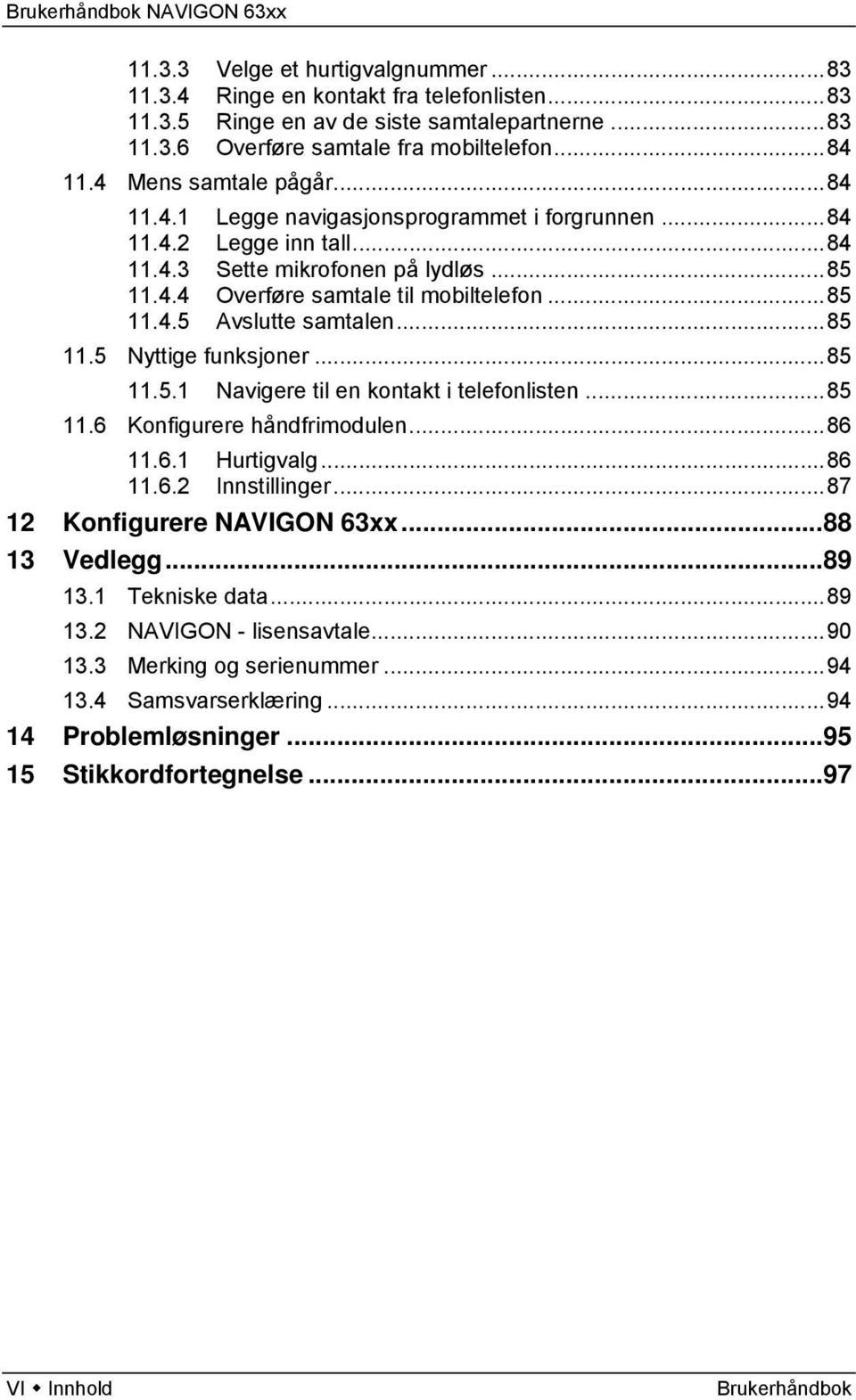 ..85 11.5 Nyttige funksjoner...85 11.5.1 Navigere til en kontakt i telefonlisten...85 11.6 Konfigurere håndfrimodulen...86 11.6.1 Hurtigvalg...86 11.6.2 Innstillinger...87 12 Konfigurere NAVIGON 63xx.