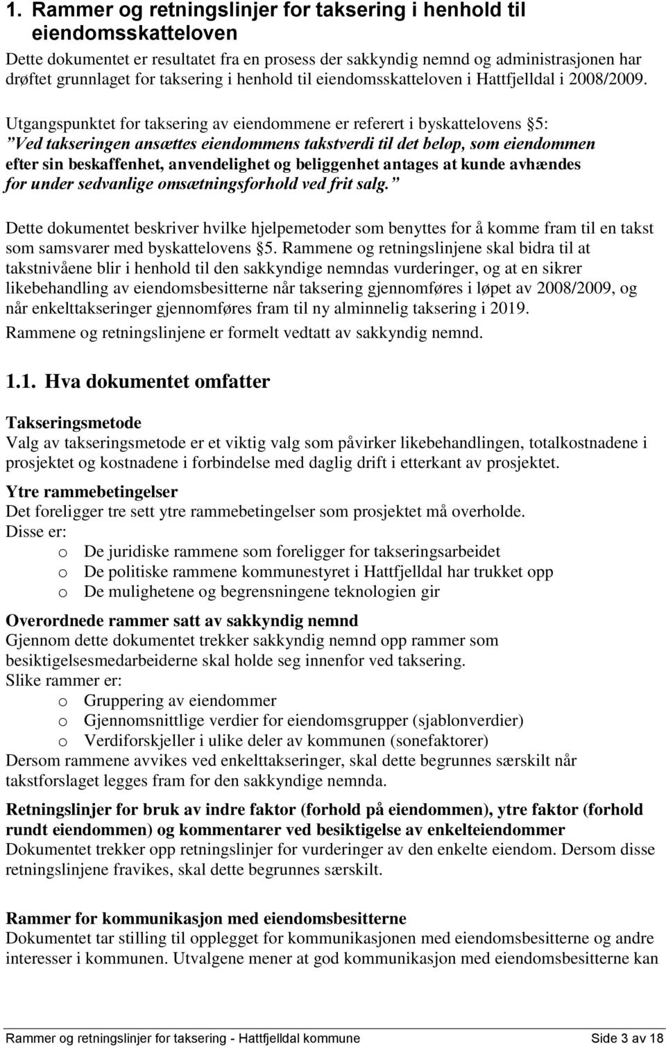 Utgangspunktet for taksering av eiendommene er referert i byskattelovens 5: Ved takseringen ansættes eiendommens takstverdi til det beløp, som eiendommen efter sin beskaffenhet, anvendelighet og