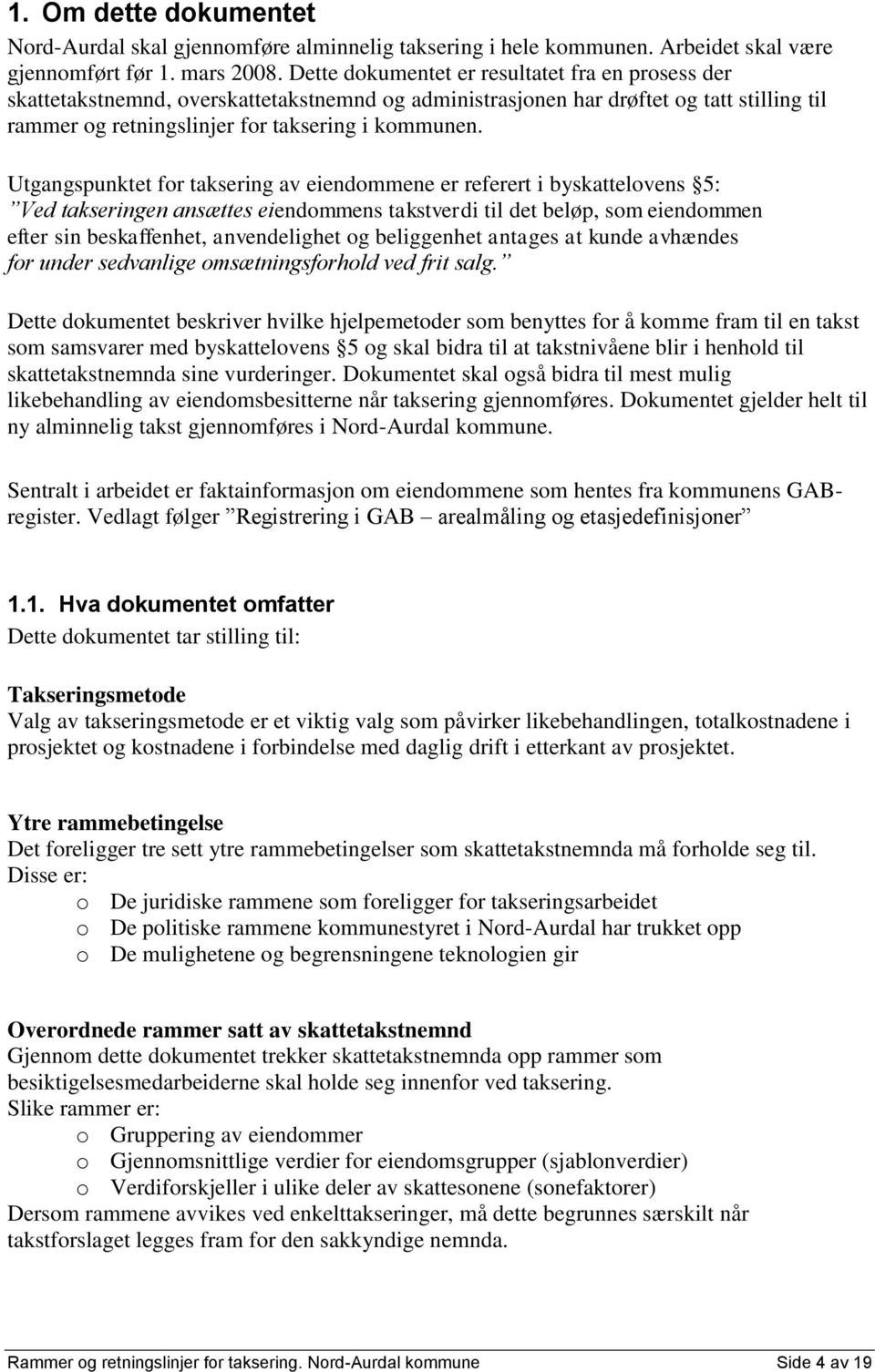 Utgangspunktet for taksering av eiendommene er referert i byskattelovens 5: Ved takseringen ansættes eiendommens takstverdi til det beløp, som eiendommen efter sin beskaffenhet, anvendelighet og