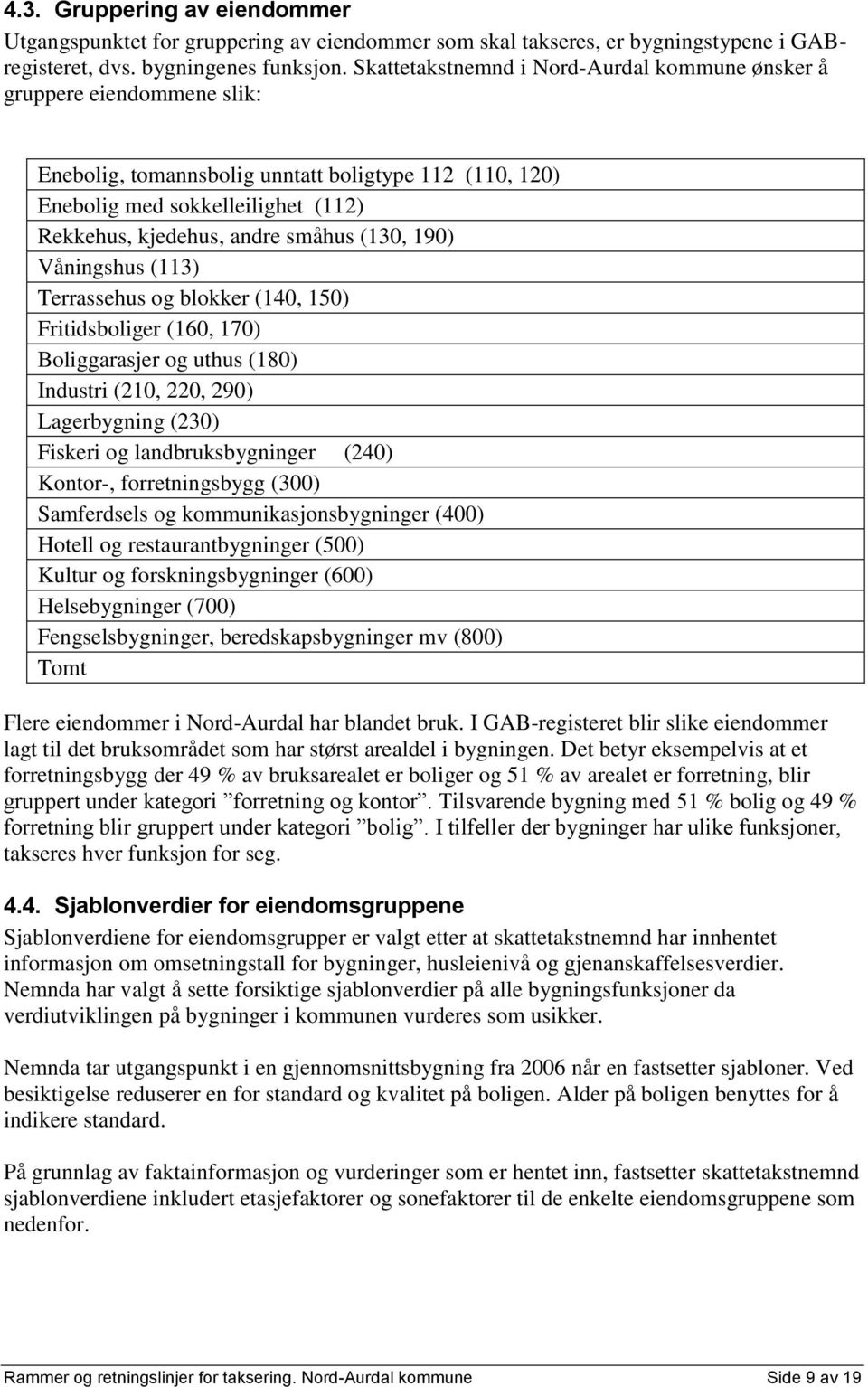 (130, 190) Våningshus (113) Terrassehus og blokker (140, 150) Fritidsboliger (160, 170) Boliggarasjer og uthus (180) Industri (210, 220, 290) Lagerbygning (230) Fiskeri og landbruksbygninger (240)