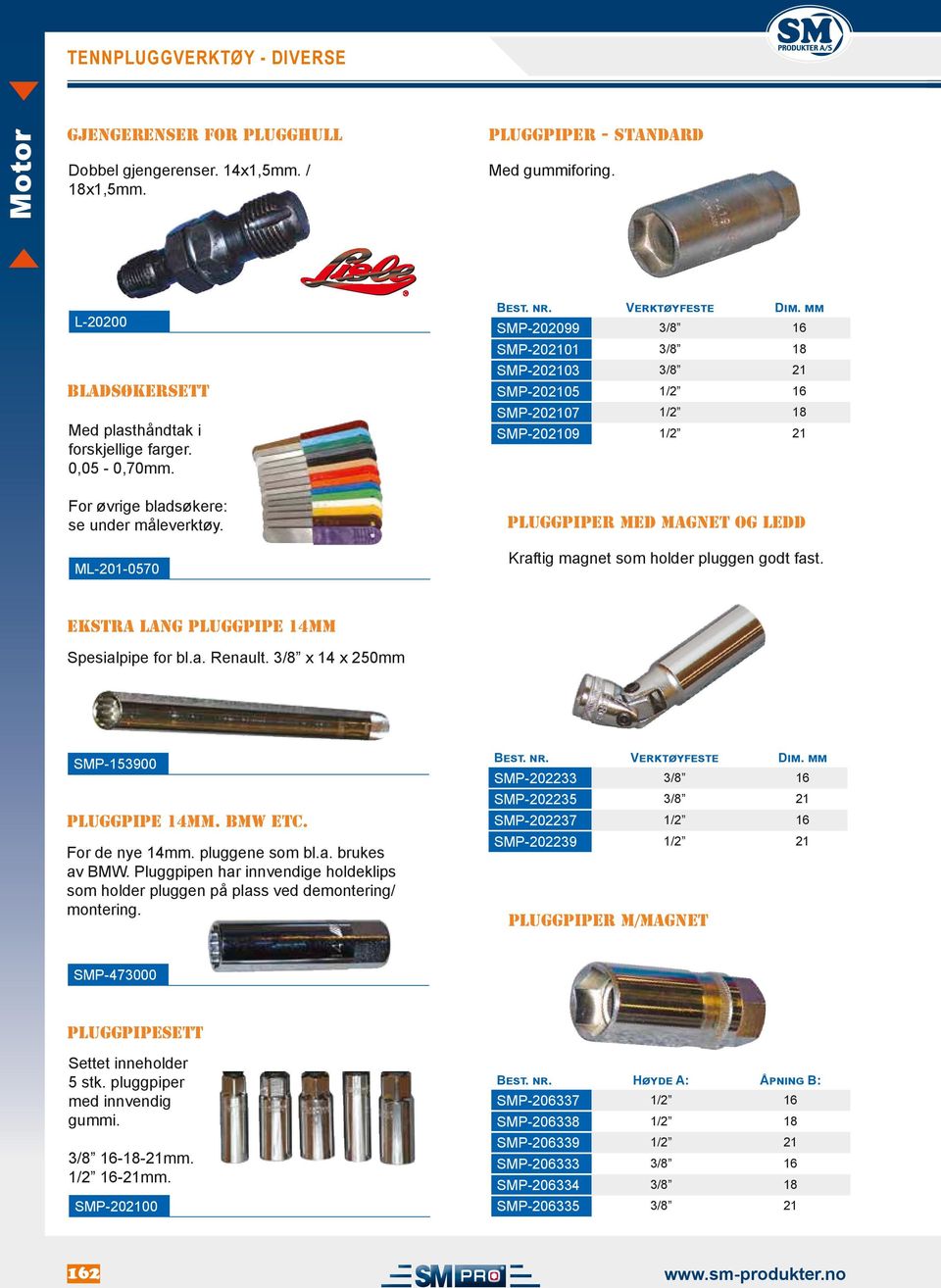 mm SMP-202099 3/8 16 SMP-202101 3/8 18 SMP-202103 3/8 21 SMP-202105 1/2 16 SMP-202107 1/2 18 SMP-202109 1/2 21 PLUGGPIPER MED MAGNET OG LEDD Kraftig magnet som holder pluggen godt fast.