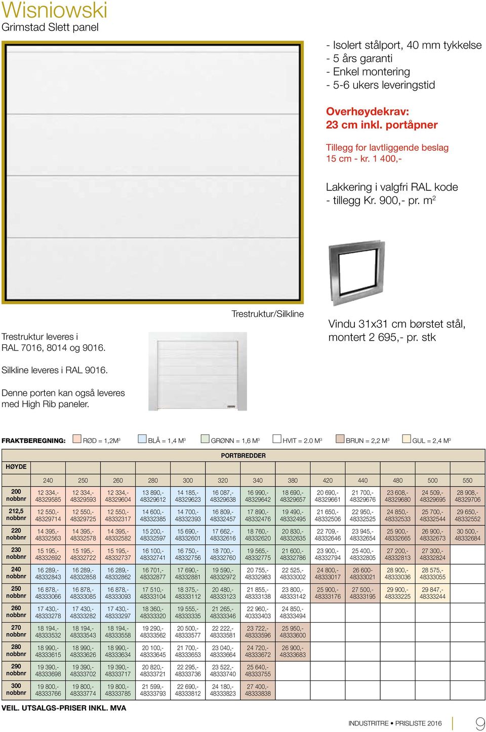 Denne porten kan også leveres med High Rib paneler. Trestruktur/Silkline Vindu 31x31 cm børstet stål, montert 2 695,- pr. stk FRAKTBEREGNING: RØD = 1,2M 3 BLÅ = 1, M 3 GRØNN = 1,6 M 3 HVIT = 2.