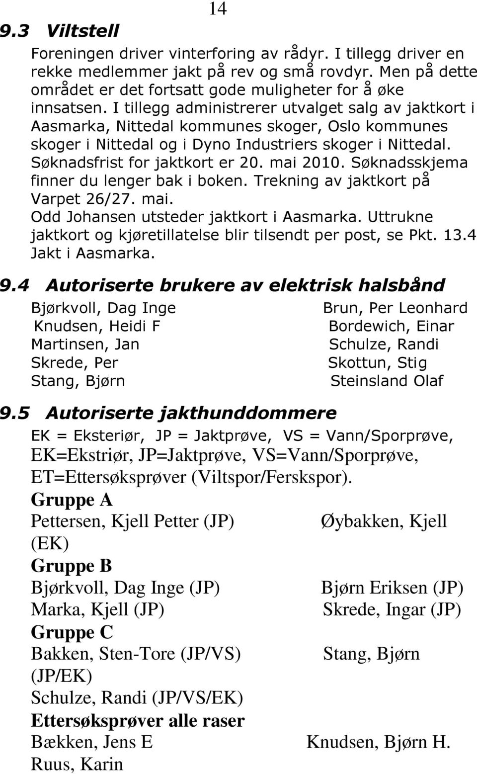 mai 2010. Søknadsskjema finner du lenger bak i boken. Trekning av jaktkort på Varpet 26/27. mai. Odd Johansen utsteder jaktkort i Aasmarka.