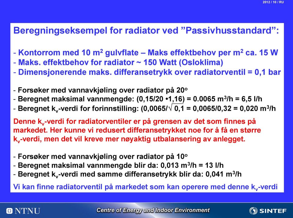 differansetrykk over radiatorventil = 0,1 bar - Forsøker med vannavkjøling over radiator på 20 o - Beregnet maksimal vannmengde: (0,15/20 1,16) = 0.