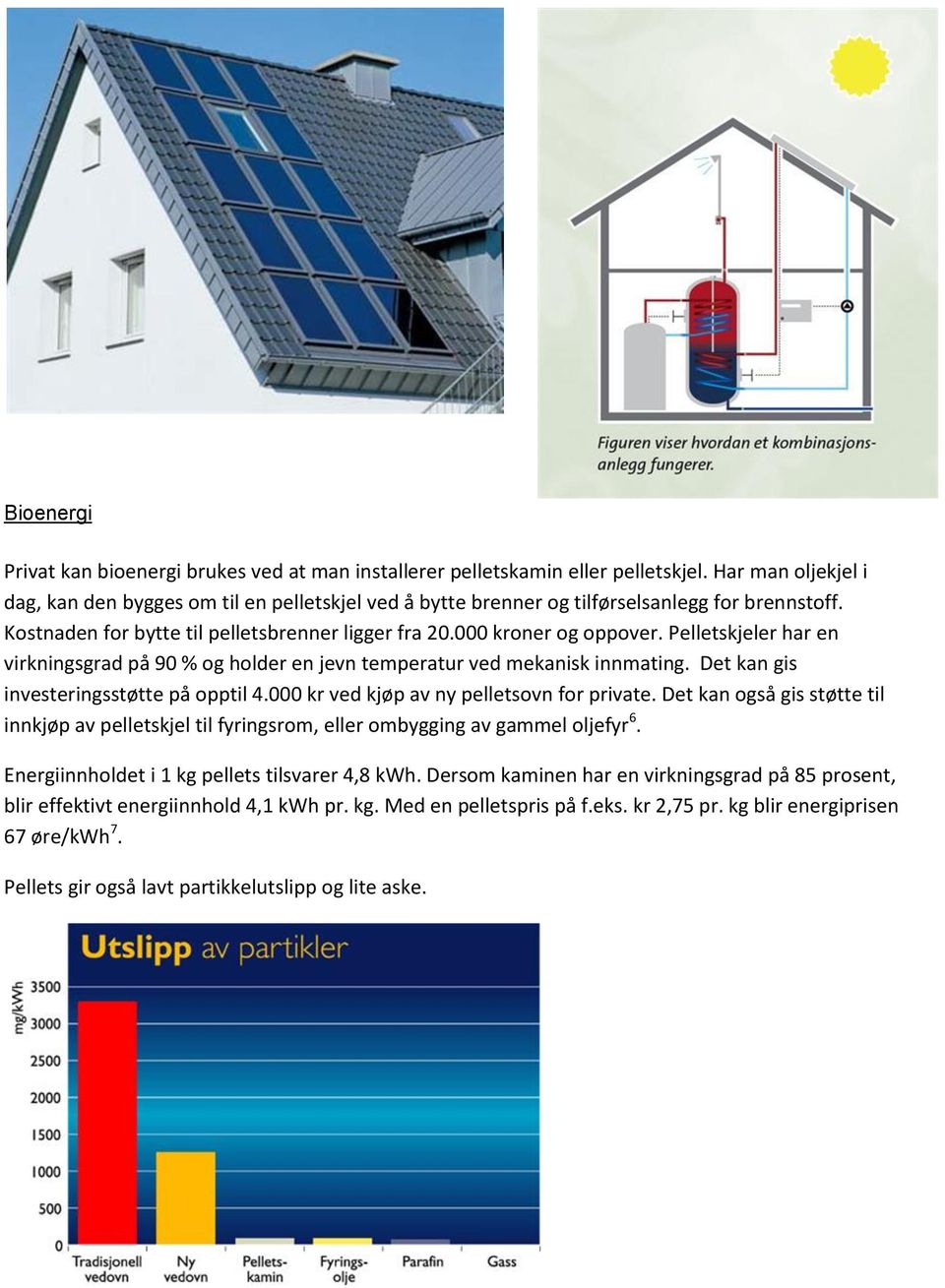 Pelletskjeler har en virkningsgrad på 90 % og holder en jevn temperatur ved mekanisk innmating. Det kan gis investeringsstøtte på opptil 4.000 kr ved kjøp av ny pelletsovn for private.
