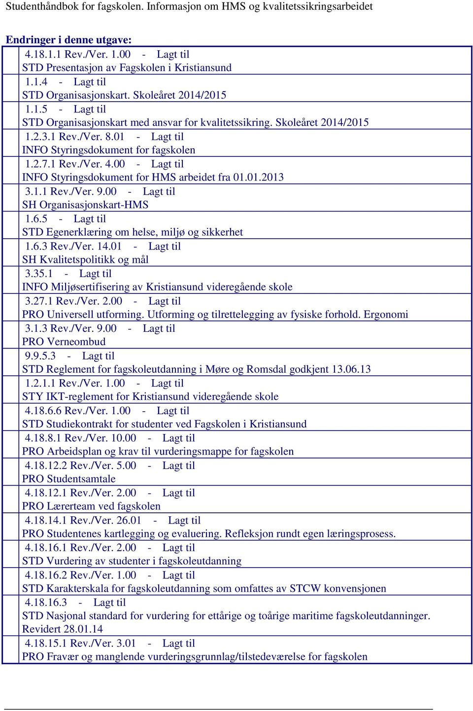 00 - Lagt til INFO Styringsdokument for HMS arbeidet fra 01.01.2013 3.1.1 Rev./Ver. 9.00 - Lagt til SH Organisasjonskart-HMS 1.6.5 - Lagt til STD Egenerklæring om helse, miljø og sikkerhet 1.6.3 Rev.