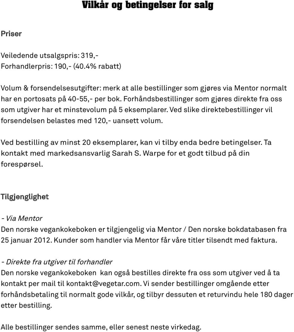 Forhåndsbestillinger som gjøres direkte fra oss som utgiver har et minstevolum på 5 eksemplarer. Ved slike direktebestillinger vil forsendelsen belastes med 120,- uansett volum.