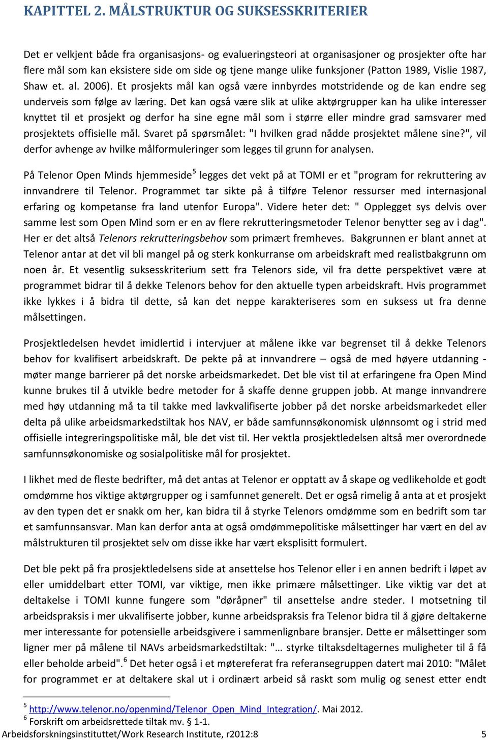 funksjoner (Patton 1989, Vislie 1987, Shaw et. al. 2006). Et prosjekts mål kan også være innbyrdes motstridende og de kan endre seg underveis som følge av læring.