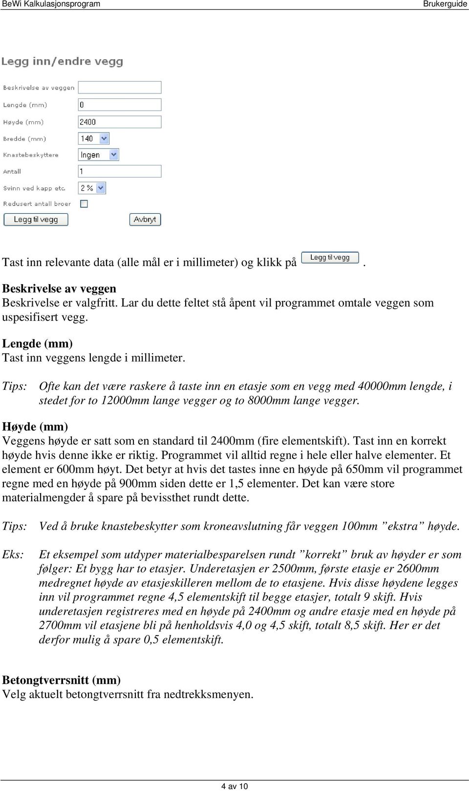 Høyde (mm) Veggens høyde er satt som en standard til 2400mm (fire elementskift). Tast inn en korrekt høyde hvis denne ikke er riktig. Programmet vil alltid regne i hele eller halve elementer.