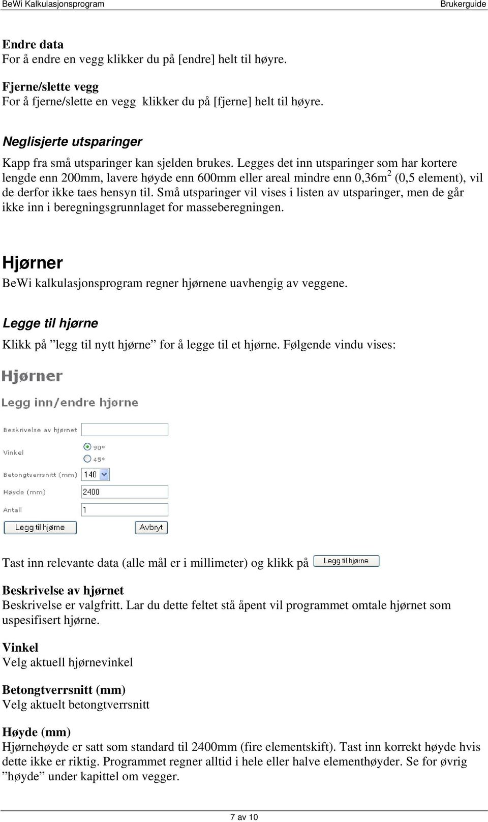 Legges det inn utsparinger som har kortere lengde enn 200mm, lavere høyde enn 600mm eller areal mindre enn 0,36m 2 (0,5 element), vil de derfor ikke taes hensyn til.