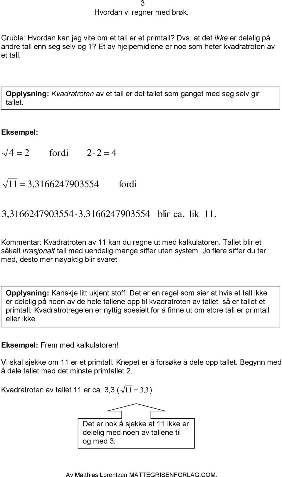 Tallet blir et såkalt irrasjonalt tall med uendelig mange siffer uten system. Jo flere siffer du tar med desto mer nøyaktig blir svaret.