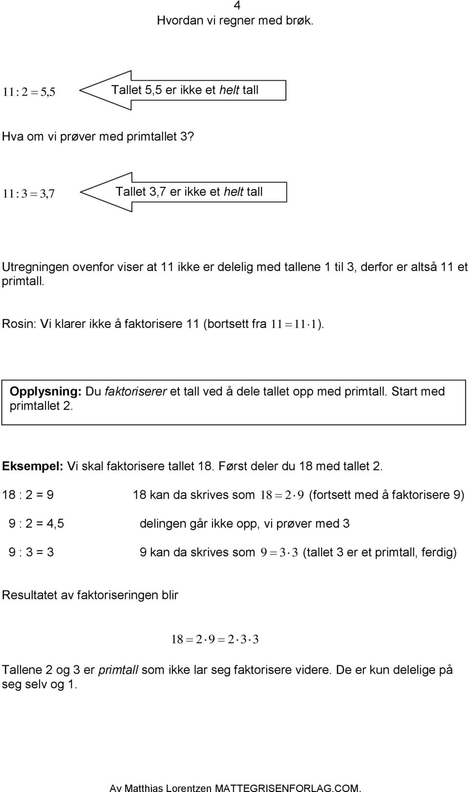 Opplysning: Du faktoriserer et tall ved å dele tallet opp med primtall. Start med primtallet. Vi skal faktorisere tallet 8. Først deler du 8 med tallet.